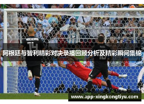 阿根廷与智利精彩对决录播回顾分析及精彩瞬间集锦