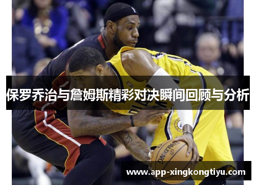 保罗乔治与詹姆斯精彩对决瞬间回顾与分析