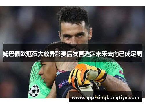 姆巴佩欧冠夜大放异彩赛后发言透露未来去向已成定局